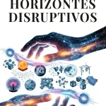 Libro, Horizontes Disruptivos: un viaje claro y fascinante por el futuro que ya se está construyendo